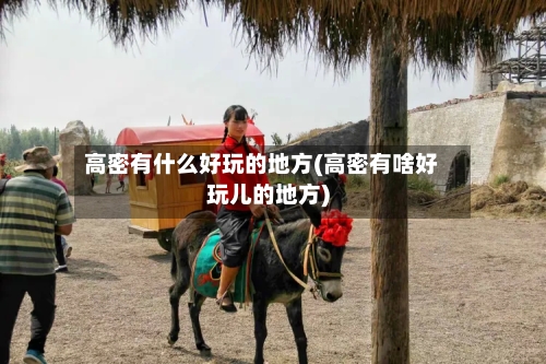 高密有什么好玩的地方(高密有啥好玩儿的地方)