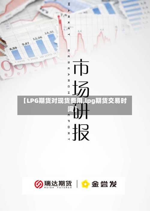 【LPG期货对现货费用,lpg期货交易时间】