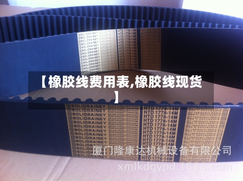 【橡胶线费用表,橡胶线现货】-第3张图片