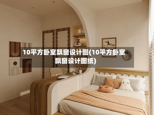 10平方卧室飘窗设计图(10平方卧室飘窗设计图纸)-第2张图片