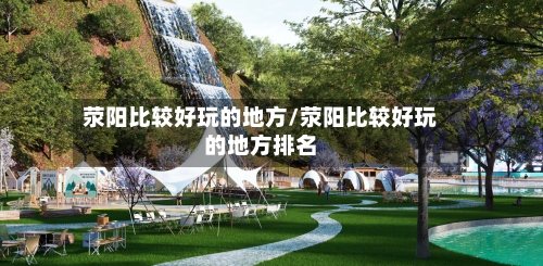 荥阳比较好玩的地方/荥阳比较好玩的地方排名-第2张图片