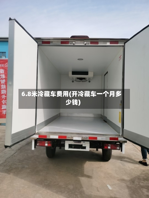 6.8米冷藏车费用(开冷藏车一个月多少钱)-第3张图片