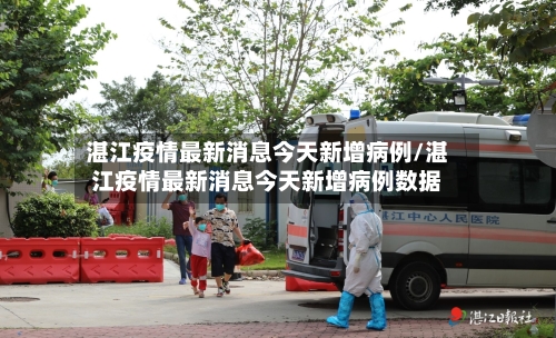 湛江疫情最新消息今天新增病例/湛江疫情最新消息今天新增病例数据
