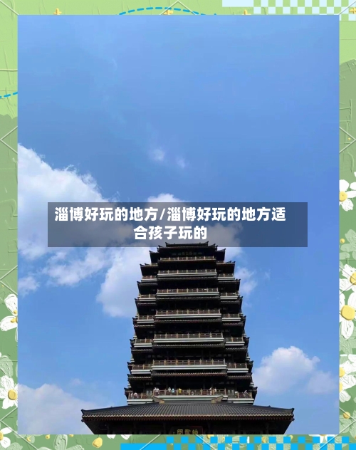 淄博好玩的地方/淄博好玩的地方适合孩子玩的