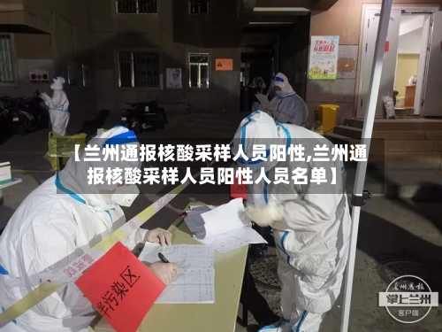 【兰州通报核酸采样人员阳性,兰州通报核酸采样人员阳性人员名单】