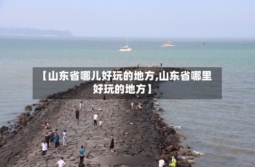 【山东省哪儿好玩的地方,山东省哪里好玩的地方】