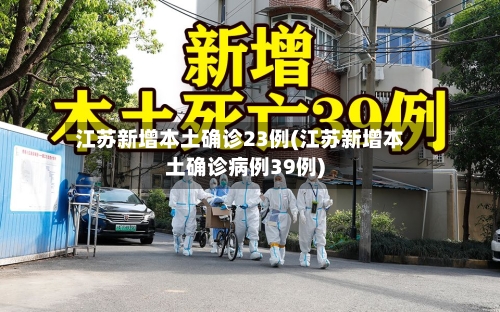 江苏新增本土确诊23例(江苏新增本土确诊病例39例)-第2张图片