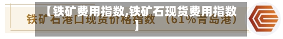 【铁矿费用指数,铁矿石现货费用指数】-第2张图片