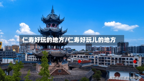 仁寿好玩的地方/仁寿好玩儿的地方