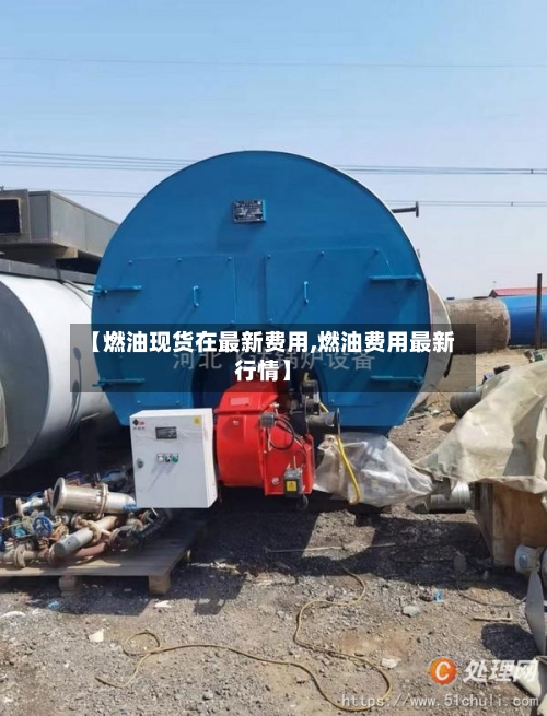 【燃油现货在最新费用,燃油费用最新行情】
