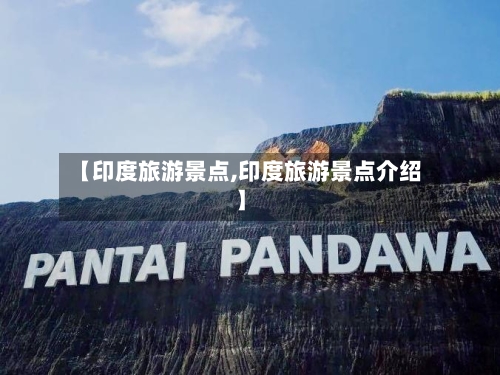 【印度旅游景点,印度旅游景点介绍】