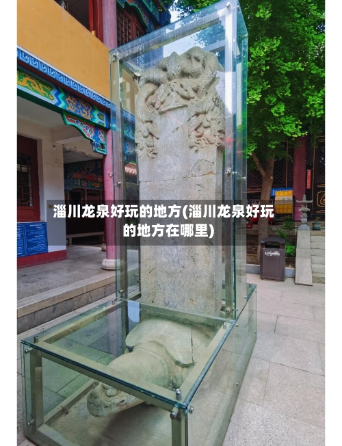 淄川龙泉好玩的地方(淄川龙泉好玩的地方在哪里)-第2张图片