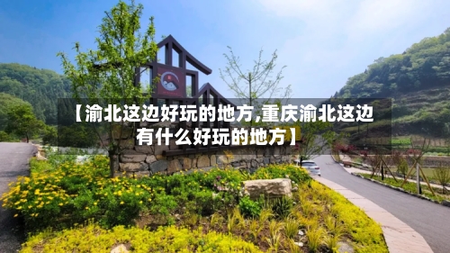 【渝北这边好玩的地方,重庆渝北这边有什么好玩的地方】
