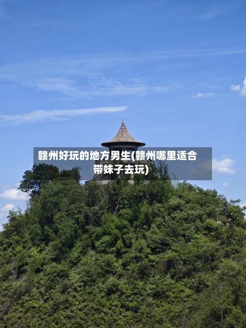 赣州好玩的地方男生(赣州哪里适合带妹子去玩)-第2张图片