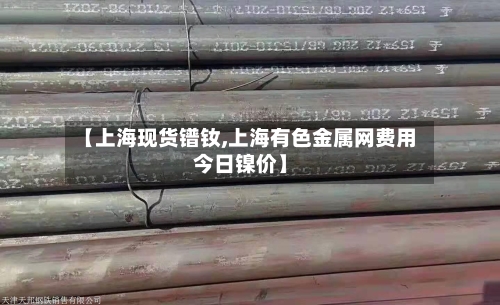 【上海现货镨钕,上海有色金属网费用今日镍价】