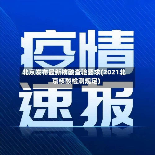 北京发布最新核酸查验要求(2021北京核酸检测规定)-第2张图片