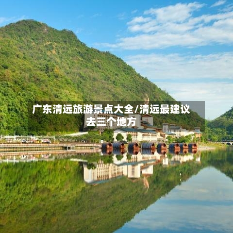 广东清远旅游景点大全/清远最建议去三个地方
