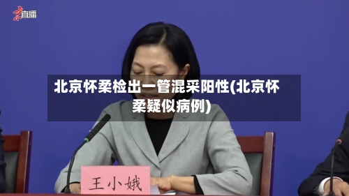 北京怀柔检出一管混采阳性(北京怀柔疑似病例)-第2张图片