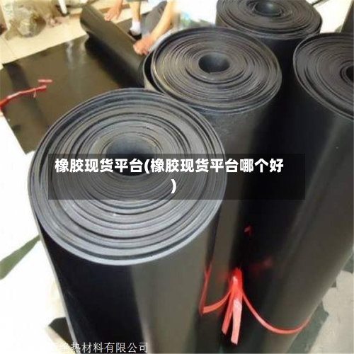 橡胶现货平台(橡胶现货平台哪个好)-第2张图片