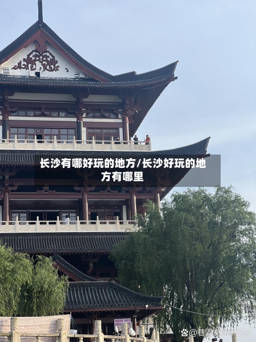 长沙有哪好玩的地方/长沙好玩的地方有哪里