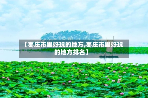 【枣庄市里好玩的地方,枣庄市里好玩的地方排名】-第2张图片