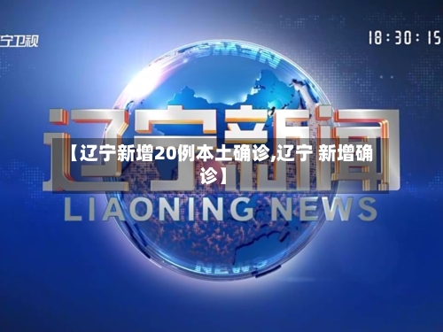 【辽宁新增20例本土确诊,辽宁 新增确诊】