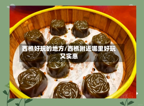 西樵好玩的地方/西樵附近哪里好玩又实惠