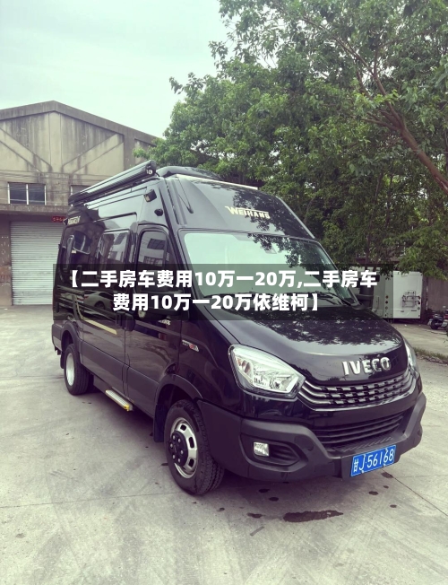 【二手房车费用10万一20万,二手房车费用10万一20万依维柯】