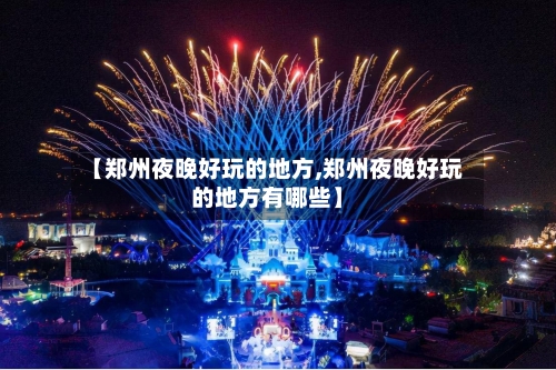 【郑州夜晚好玩的地方,郑州夜晚好玩的地方有哪些】-第2张图片