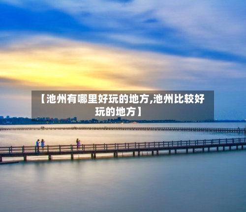 【池州有哪里好玩的地方,池州比较好玩的地方】