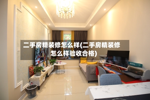 二手房精装修怎么样(二手房精装修怎么样验收合格)