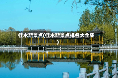 佳木斯景点(佳木斯景点排名大全集)