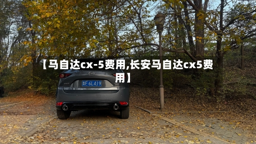 【马自达cx-5费用,长安马自达cx5费用】-第3张图片