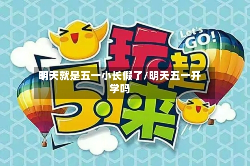 明天就是五一小长假了/明天五一开学吗-第2张图片