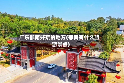 广东郁南好玩的地方(郁南有什么旅游景点)