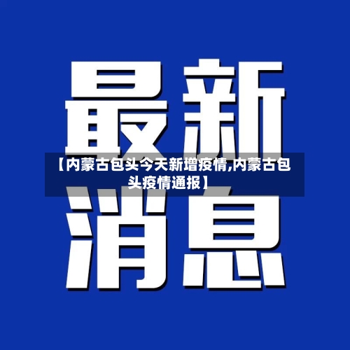 【内蒙古包头今天新增疫情,内蒙古包头疫情通报】-第3张图片