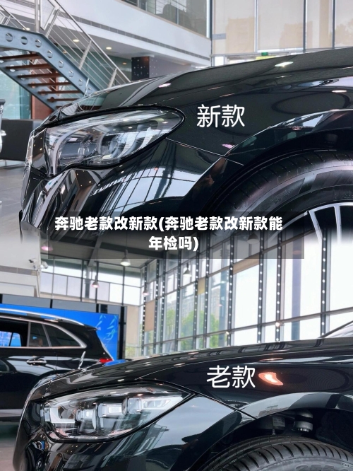 奔驰老款改新款(奔驰老款改新款能年检吗)-第2张图片