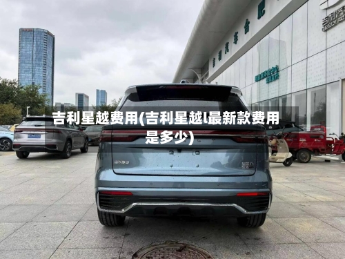 吉利星越费用(吉利星越l最新款费用是多少)