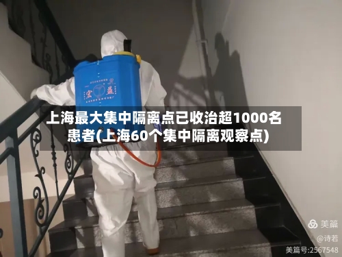 上海最大集中隔离点已收治超1000名患者(上海60个集中隔离观察点)