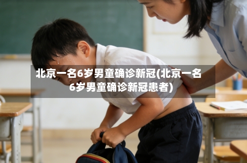 北京一名6岁男童确诊新冠(北京一名6岁男童确诊新冠患者)-第3张图片