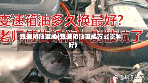变速箱油更换(变速箱油更换方式哪种好)-第3张图片