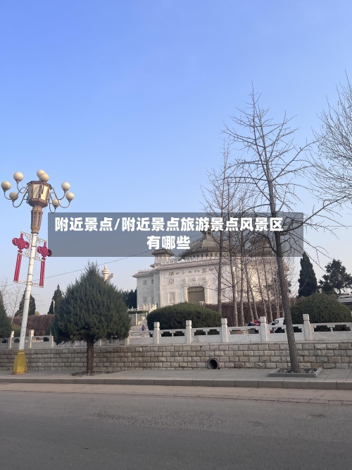 附近景点/附近景点旅游景点风景区有哪些-第2张图片