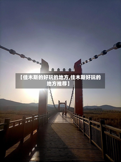 【佳木斯的好玩的地方,佳木斯好玩的地方推荐】