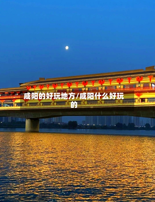 咸阳的好玩地方/咸阳什么好玩的