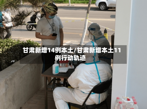 甘肃新增14例本土/甘肃新增本土11例行动轨迹-第2张图片