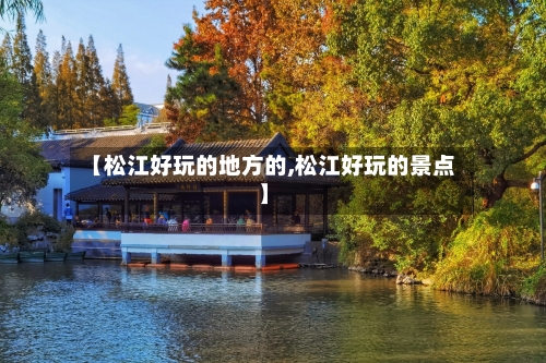 【松江好玩的地方的,松江好玩的景点】