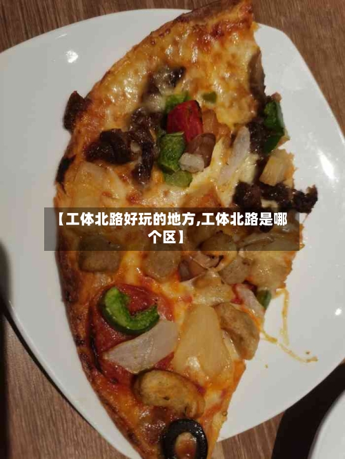 【工体北路好玩的地方,工体北路是哪个区】