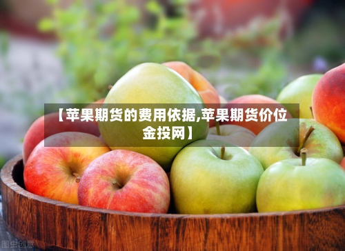【苹果期货的费用依据,苹果期货价位 金投网】