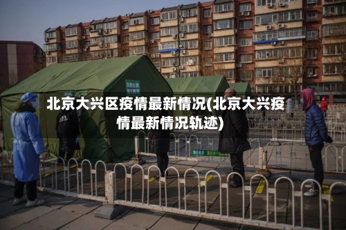 北京大兴区疫情最新情况(北京大兴疫情最新情况轨迹)-第2张图片