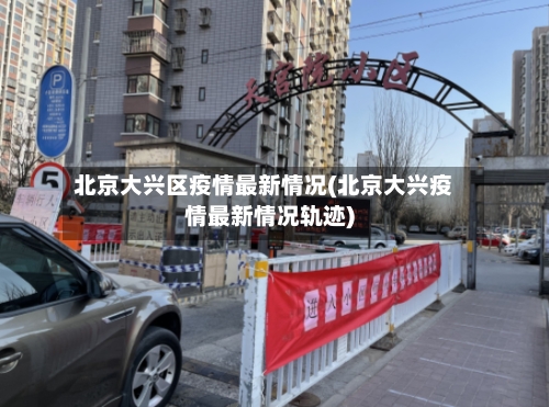 北京大兴区疫情最新情况(北京大兴疫情最新情况轨迹)